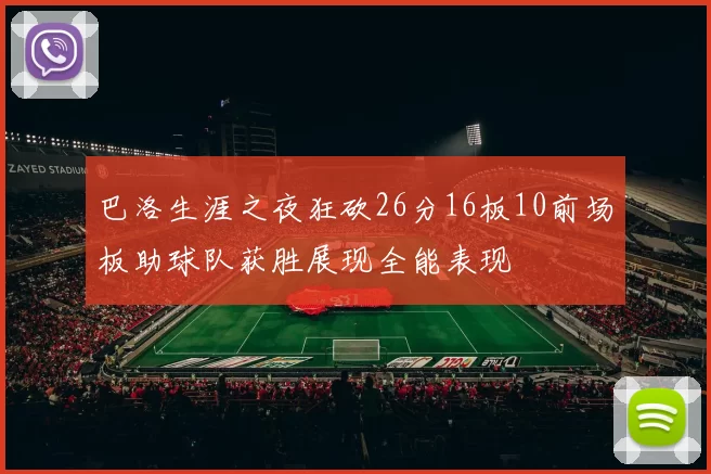 巴洛生涯之夜狂砍26分16板10前场板助球队获胜展现全能表现