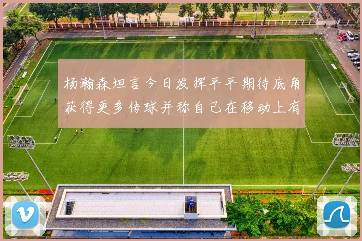 杨瀚森坦言今日发挥平平期待底角获得更多传球并称自己在移动上有所进步