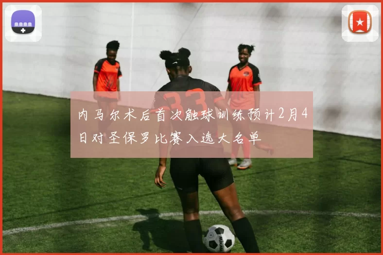 内马尔术后首次触球训练预计2月4日对圣保罗比赛入选大名单