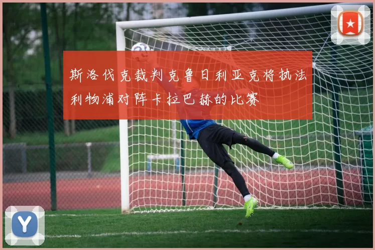 斯洛伐克裁判克鲁日利亚克将执法利物浦对阵卡拉巴赫的比赛