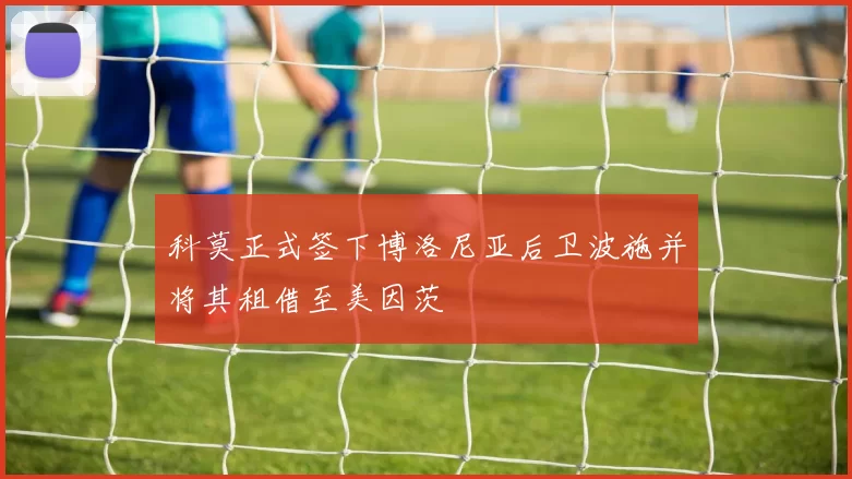 科莫正式签下博洛尼亚后卫波施并将其租借至美因茨