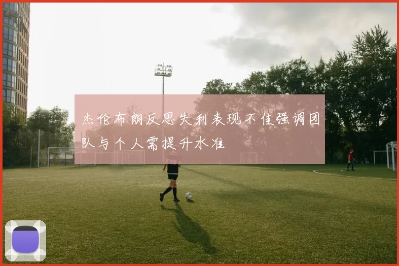 杰伦布朗反思失利表现不佳强调团队与个人需提升水准