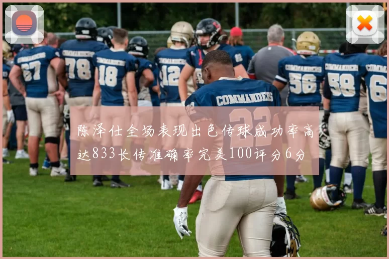 陈泽仕全场表现出色传球成功率高达833长传准确率完美100评分6分