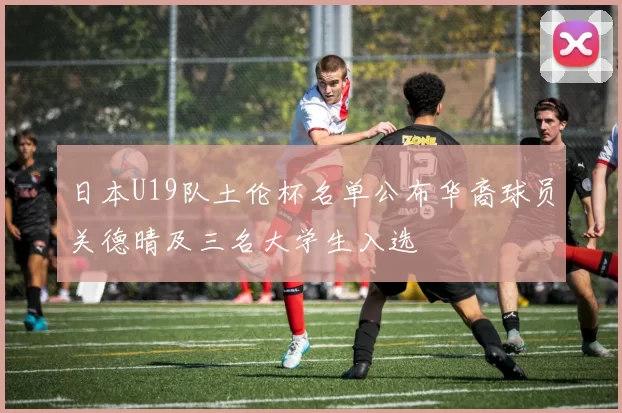 日本U19队土伦杯名单公布华裔球员关德晴及三名大学生入选